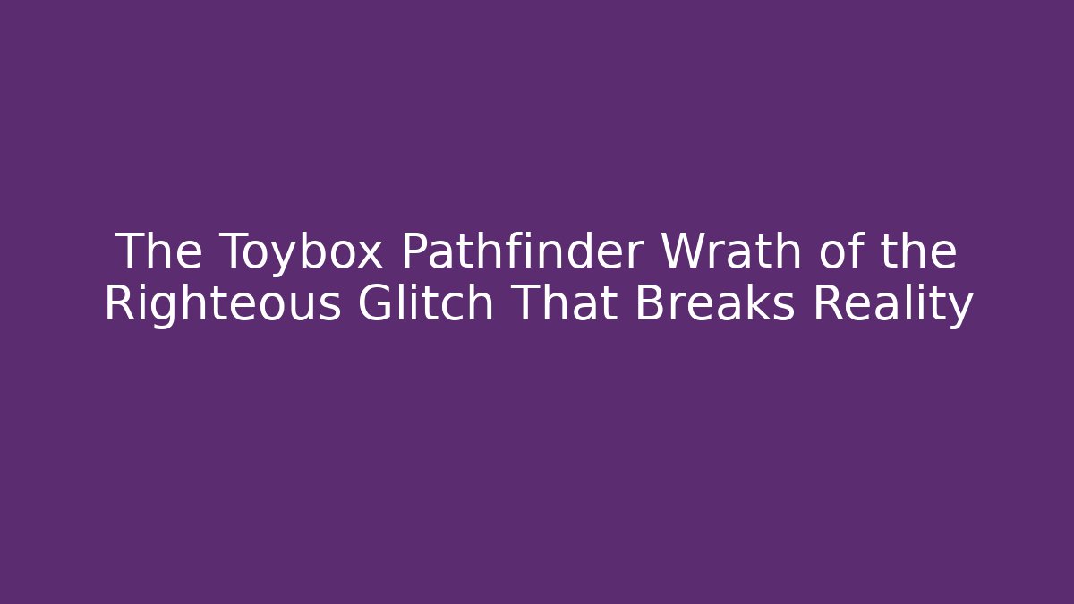 The Toybox Pathfinder Wrath of the Righteous Glitch That Breaks Reality