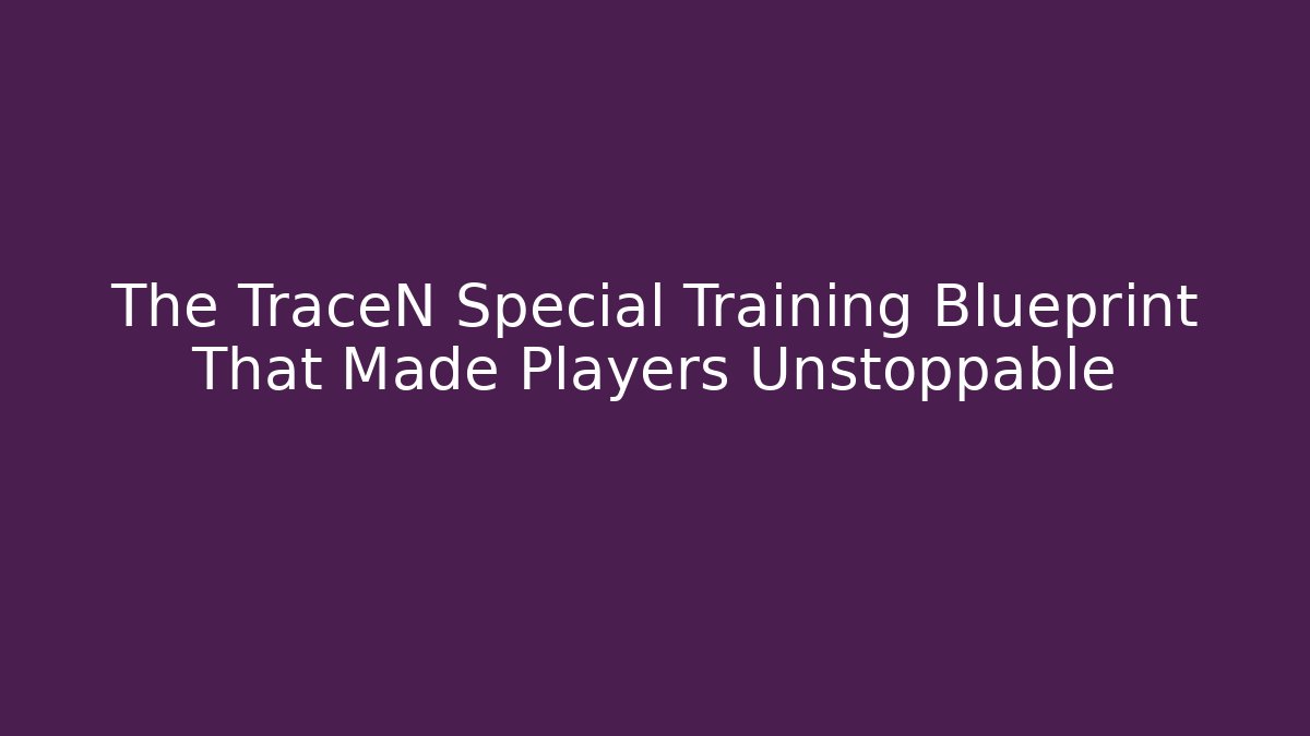 The TraceN Special Training Blueprint That Made Players Unstoppable