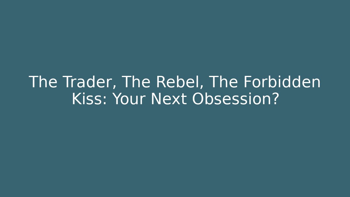 The Trader, The Rebel, The Forbidden Kiss: Your Next Obsession?