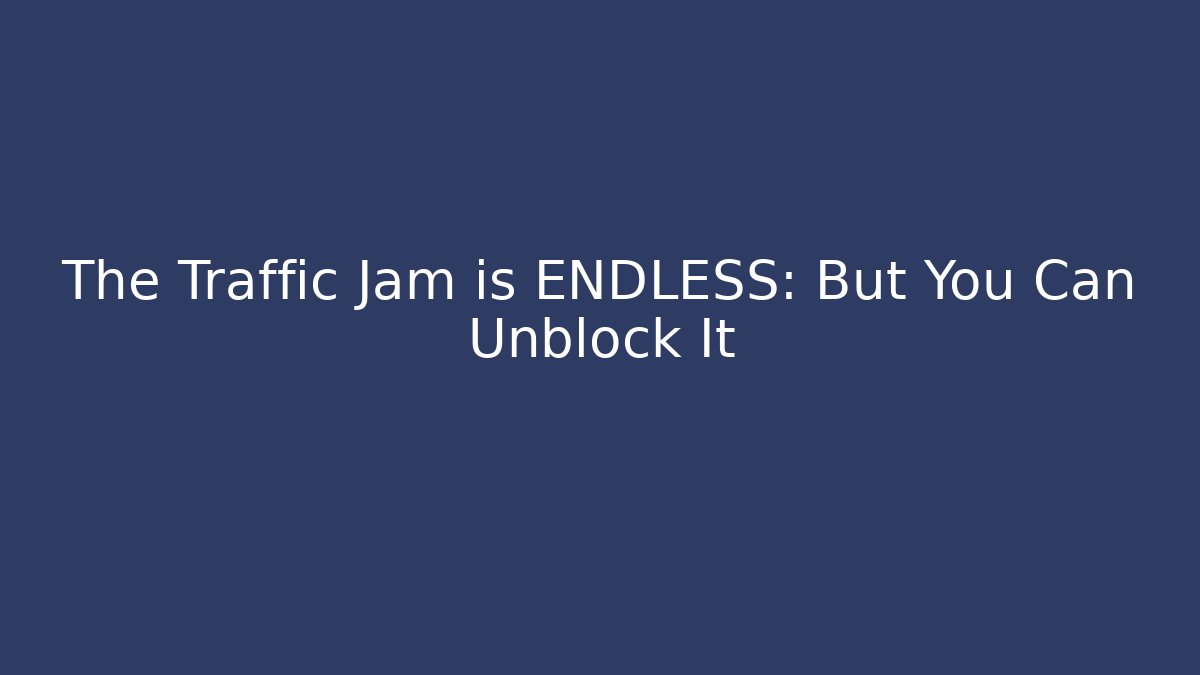 The Traffic Jam is ENDLESS: But You Can Unblock It