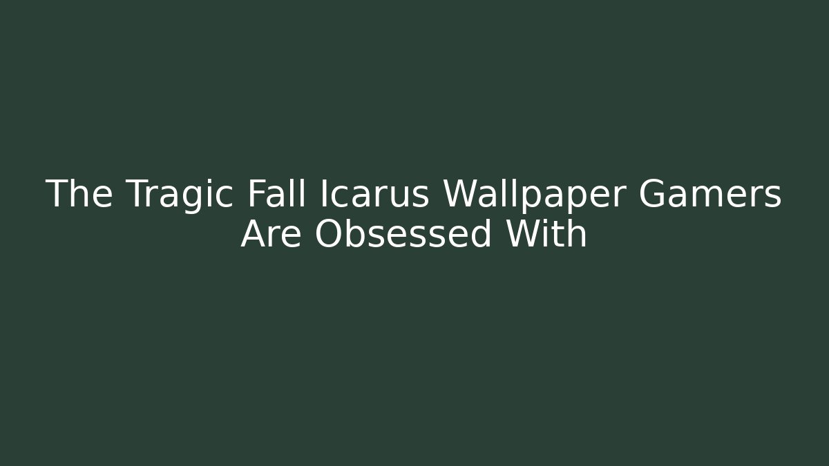 The Tragic Fall Icarus Wallpaper Gamers Are Obsessed With