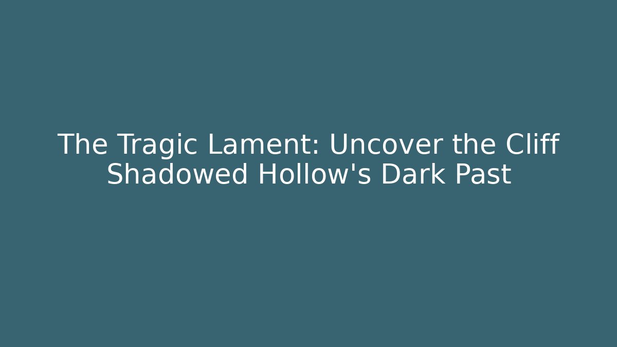 The Tragic Lament: Uncover the Cliff Shadowed Hollow's Dark Past