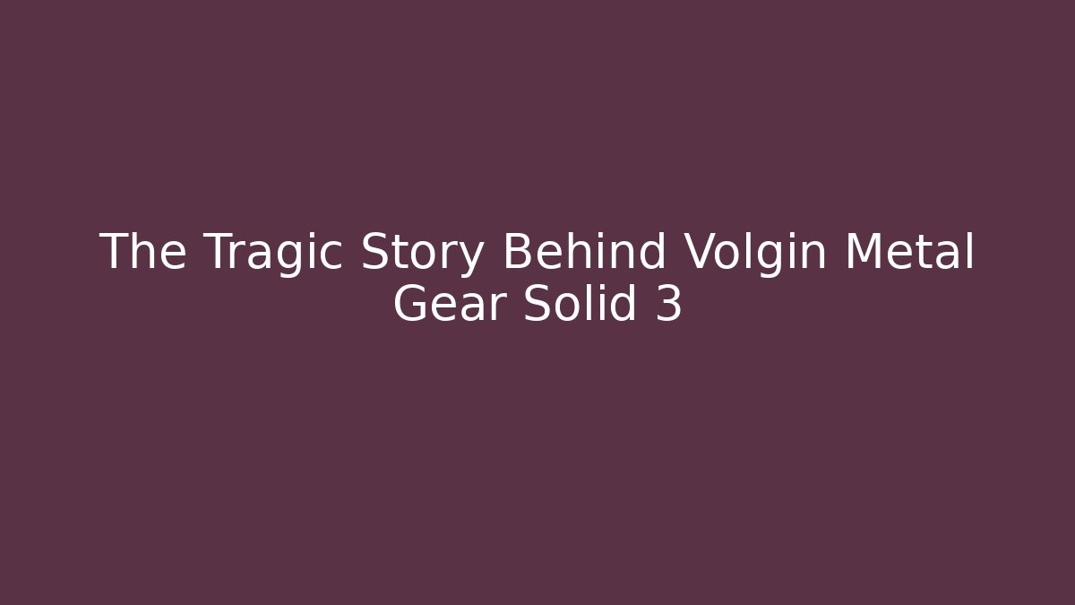 The Tragic Story Behind Volgin Metal Gear Solid 3