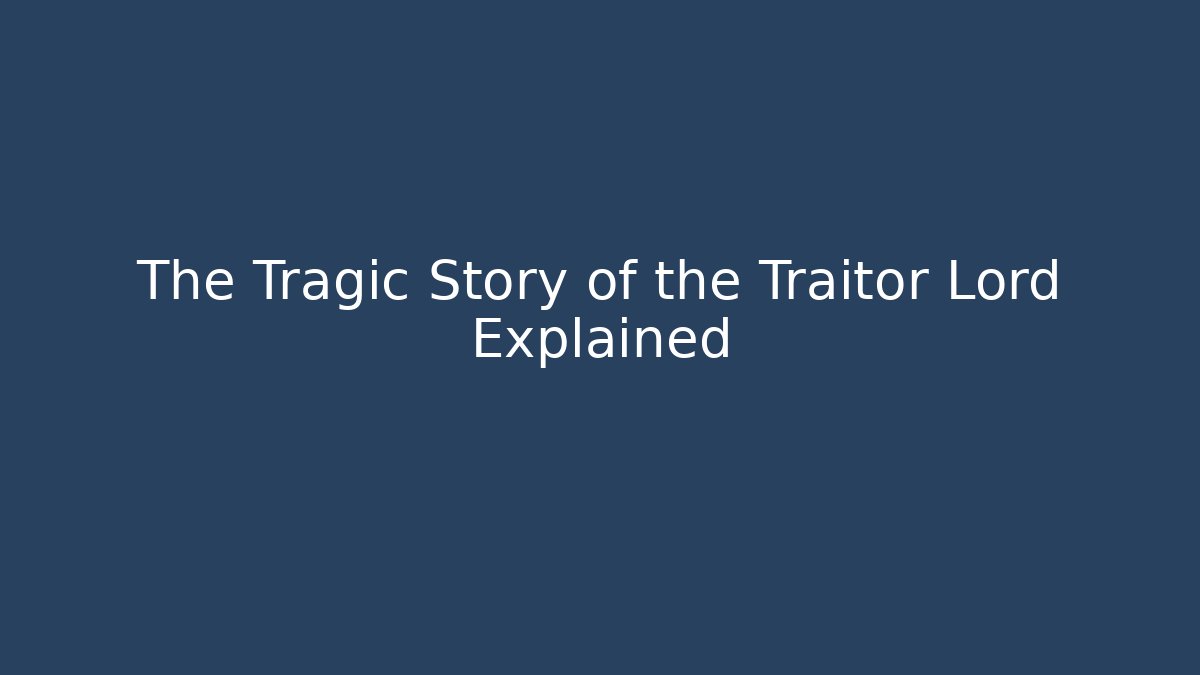 The Tragic Story of the Traitor Lord Explained