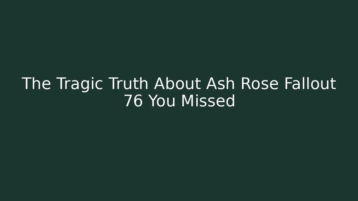 The Tragic Truth About Ash Rose Fallout 76 You Missed