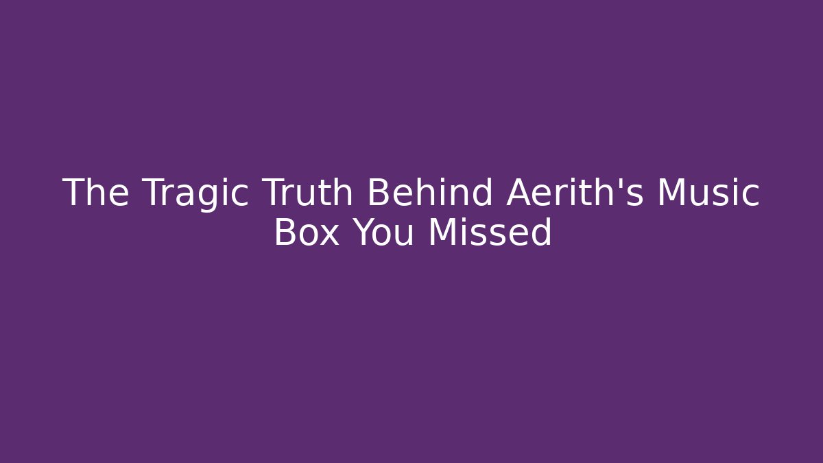 The Tragic Truth Behind Aerith's Music Box You Missed