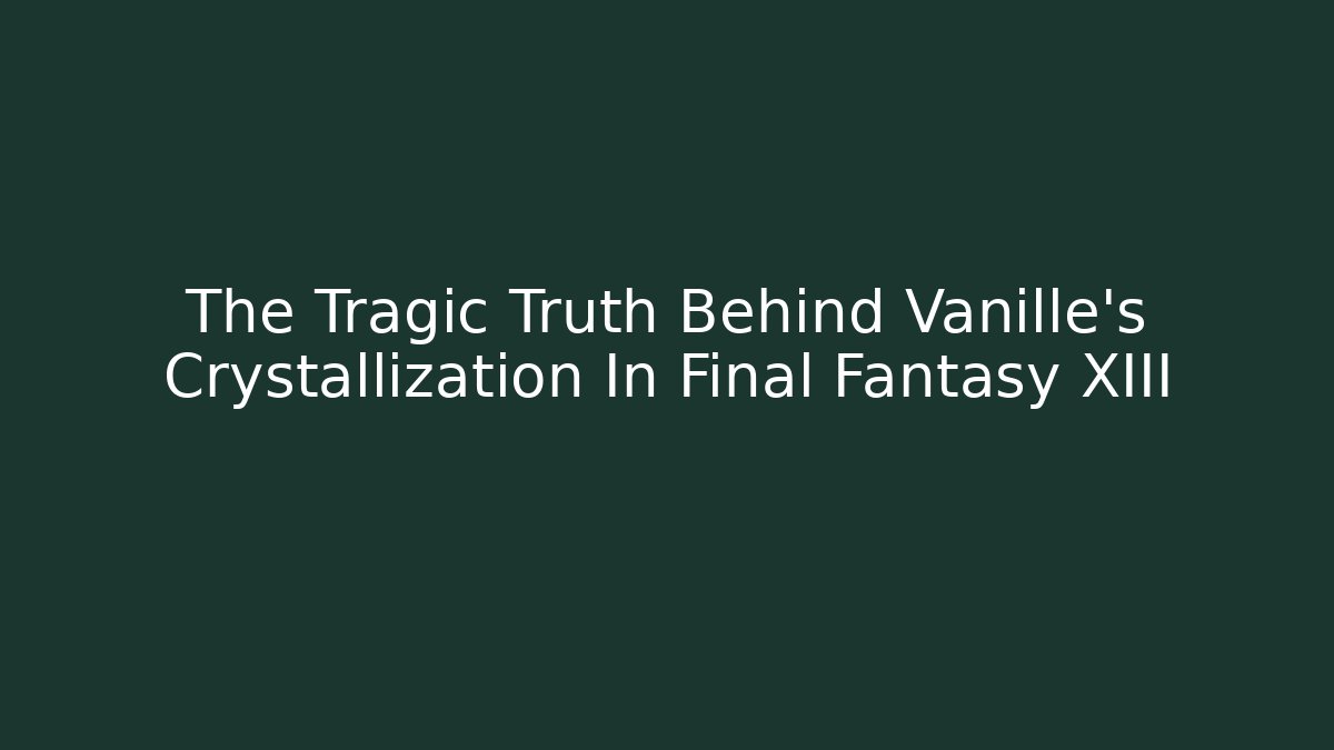 The Tragic Truth Behind Vanille's Crystallization In Final Fantasy XIII