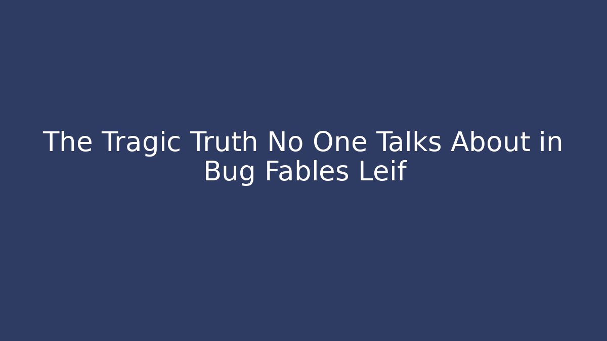 The Tragic Truth No One Talks About in Bug Fables Leif