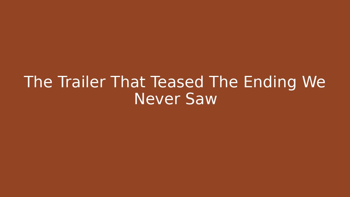 The Trailer That Teased The Ending We Never Saw