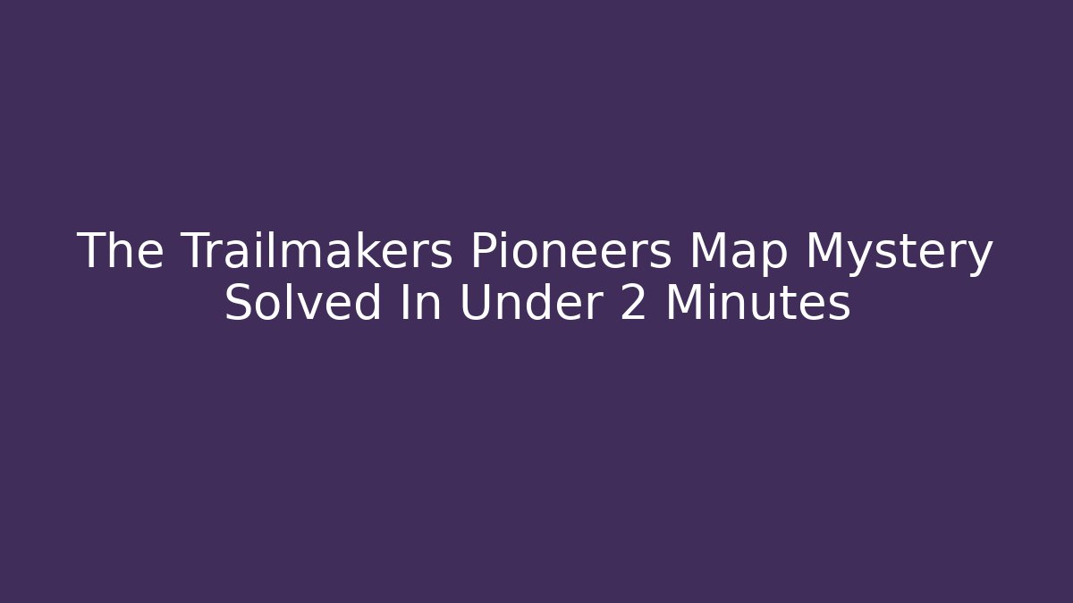 The Trailmakers Pioneers Map Mystery Solved In Under 2 Minutes