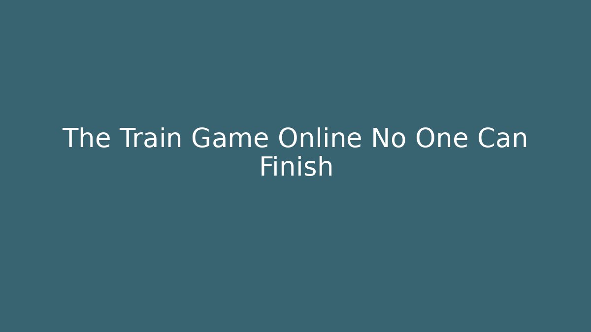 The Train Game Online No One Can Finish