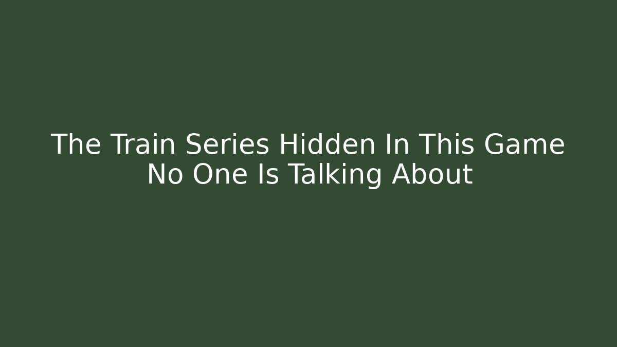 The Train Series Hidden In This Game No One Is Talking About