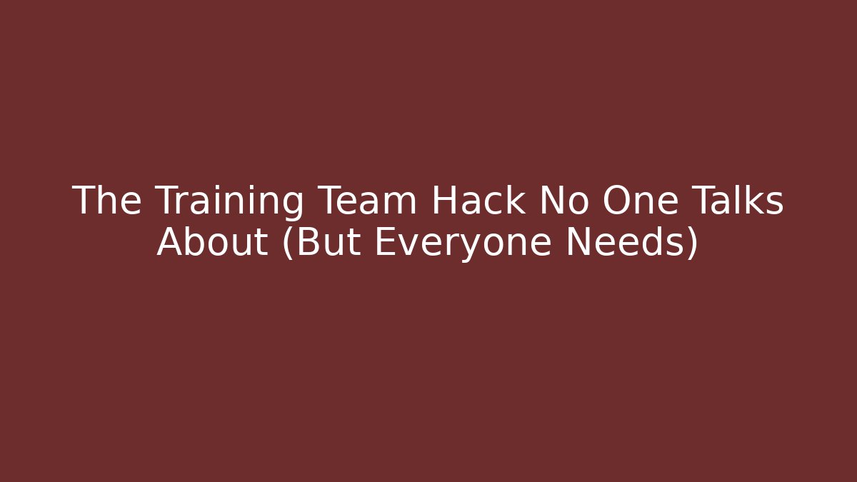 The Training Team Hack No One Talks About (But Everyone Needs)