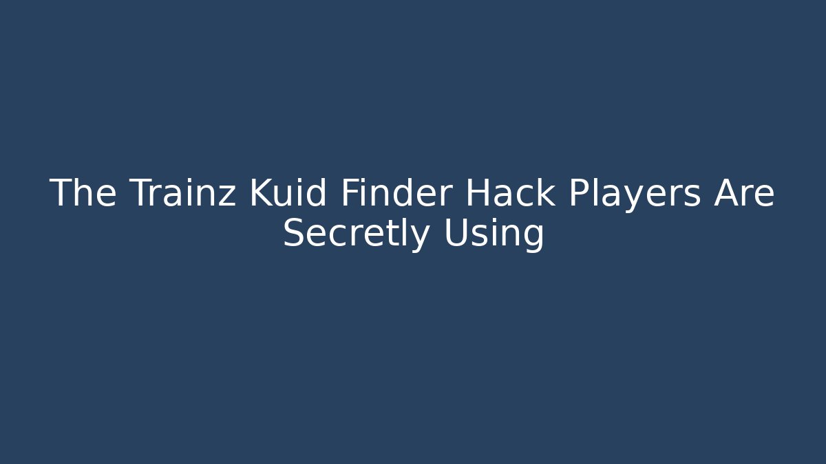 The Trainz Kuid Finder Hack Players Are Secretly Using