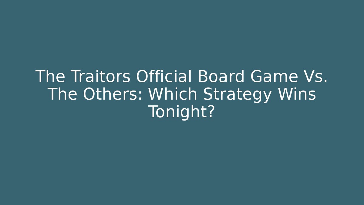 The Traitors Official Board Game Vs. The Others: Which Strategy Wins Tonight?