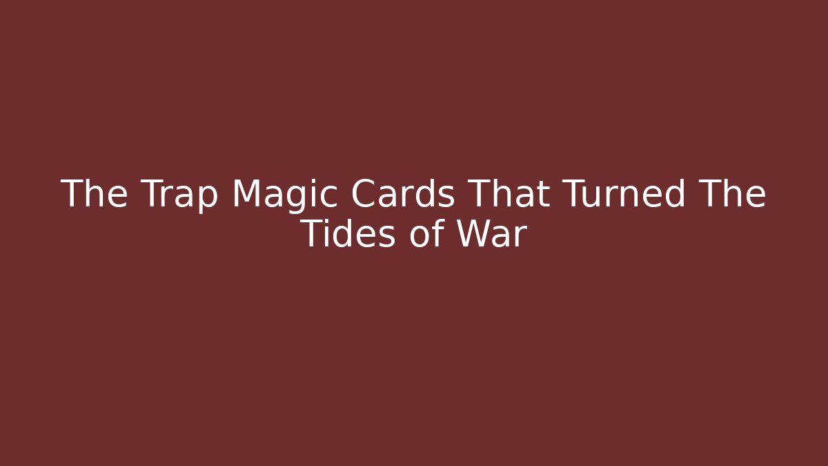 The Trap Magic Cards That Turned The Tides of War