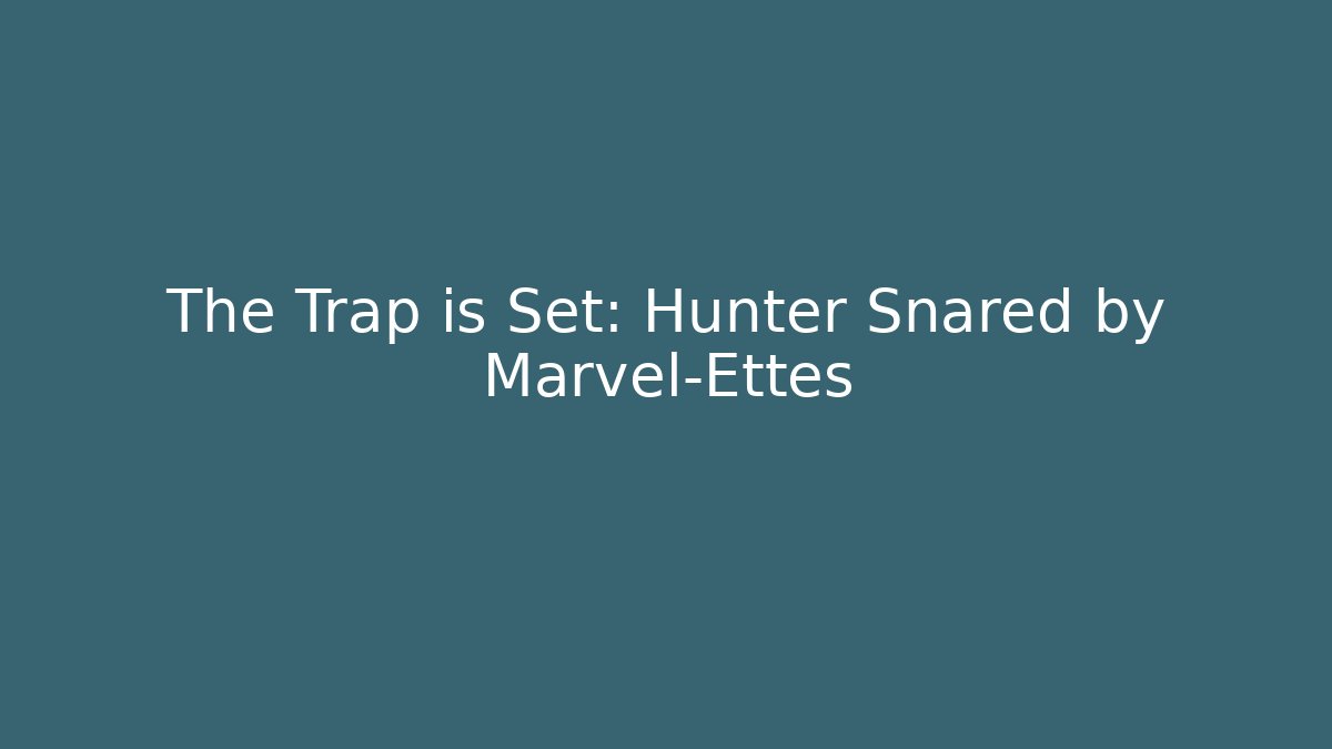 The Trap is Set: Hunter Snared by Marvel-Ettes