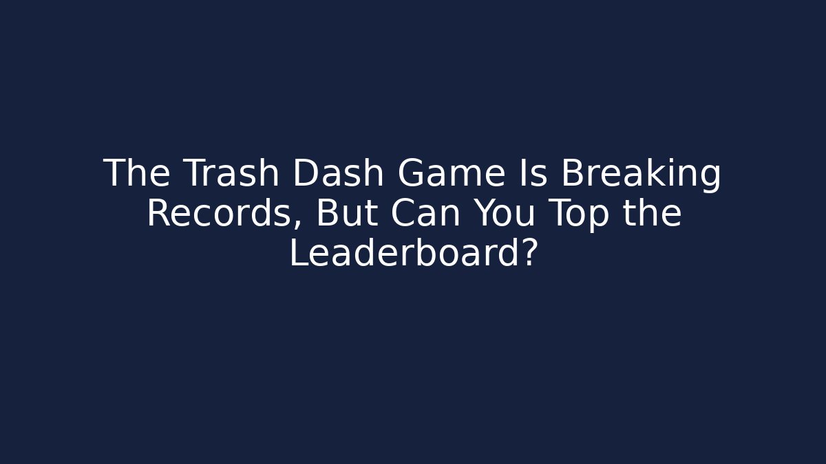 The Trash Dash Game Is Breaking Records, But Can You Top the Leaderboard?