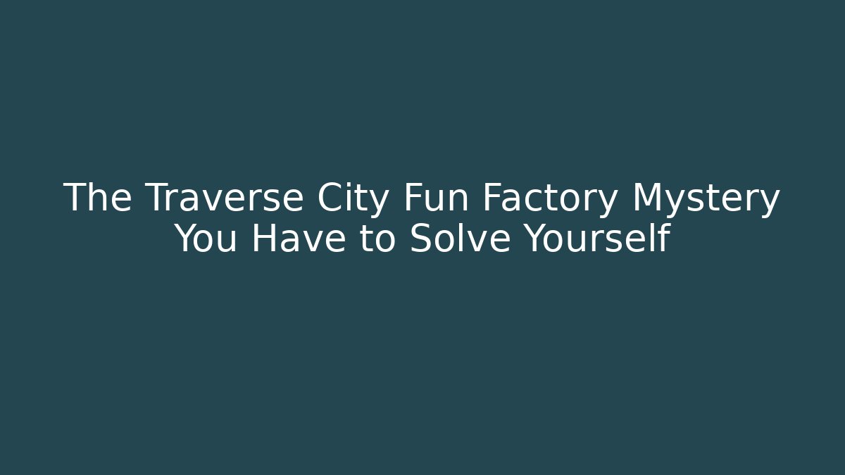 The Traverse City Fun Factory Mystery You Have to Solve Yourself