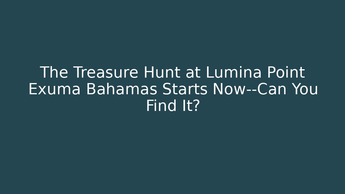 The Treasure Hunt at Lumina Point Exuma Bahamas Starts Now—Can You Find It?
