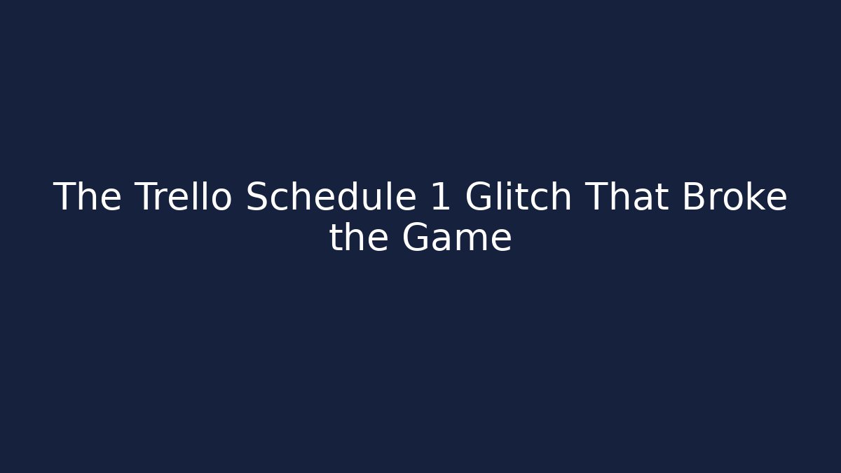 The Trello Schedule 1 Glitch That Broke the Game