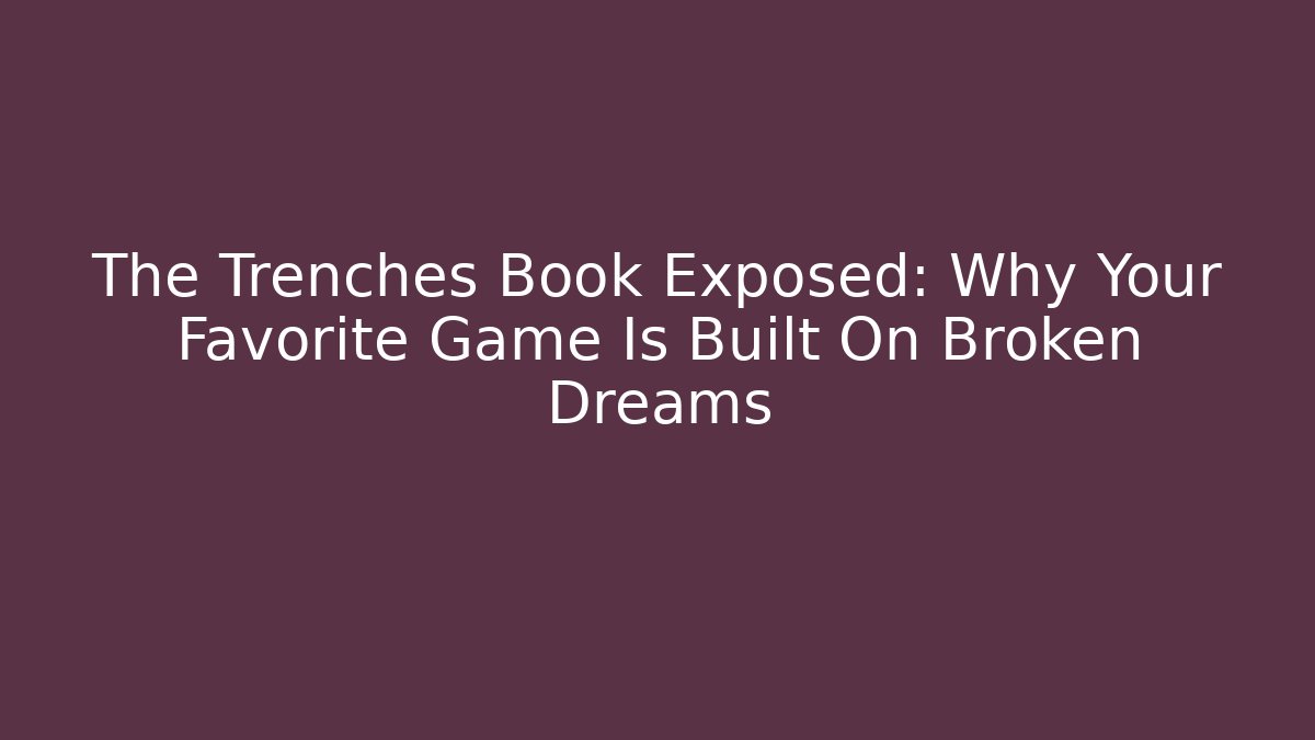 The Trenches Book Exposed: Why Your Favorite Game Is Built On Broken Dreams