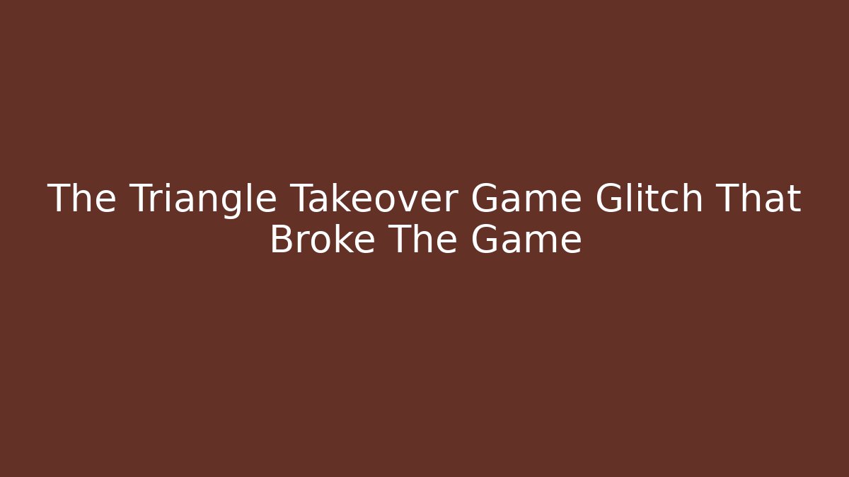 The Triangle Takeover Game Glitch That Broke The Game
