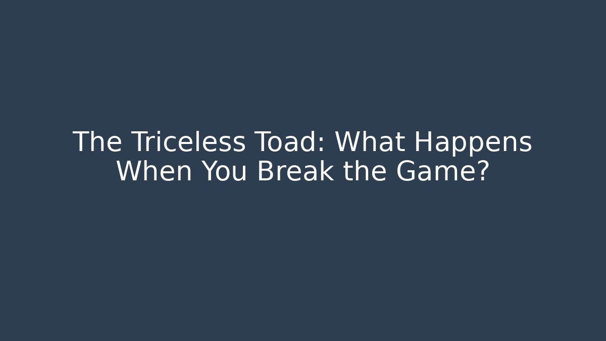 The Triceless Toad: What Happens When You Break the Game?