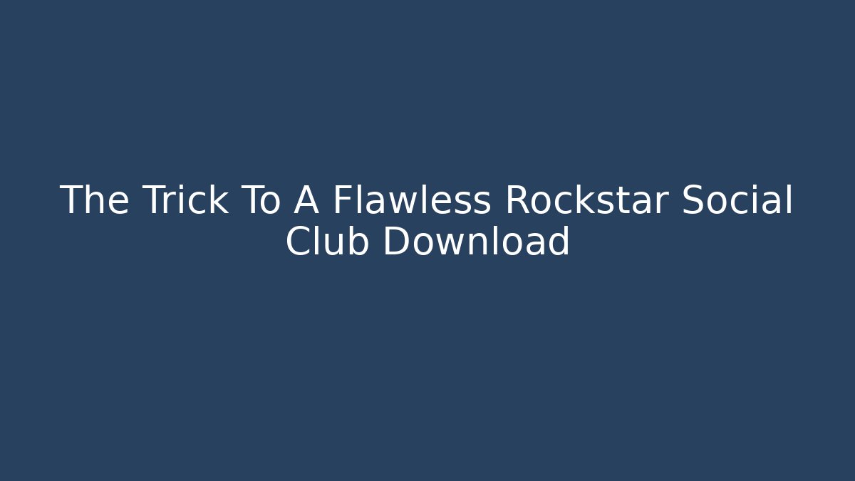 The Trick To A Flawless Rockstar Social Club Download