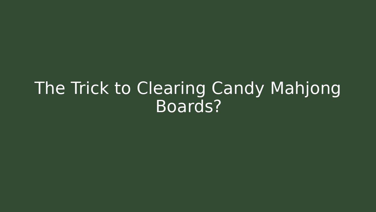 The Trick to Clearing Candy Mahjong Boards?