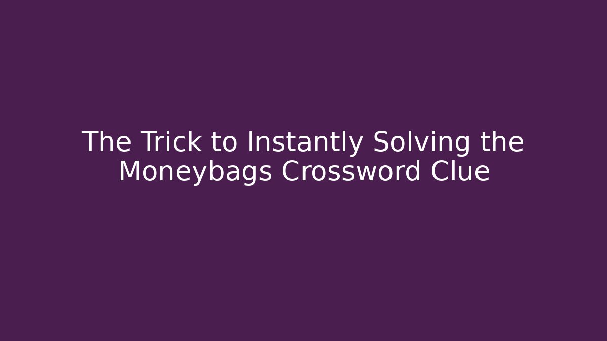The Trick to Instantly Solving the Moneybags Crossword Clue