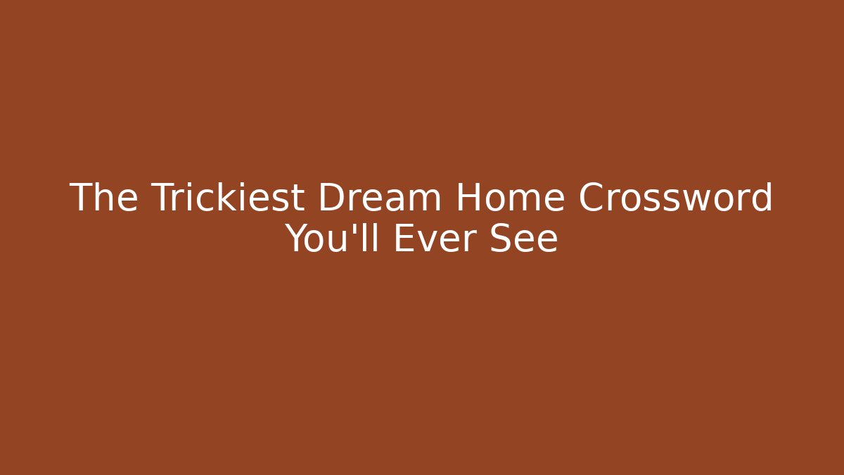 The Trickiest Dream Home Crossword You'll Ever See