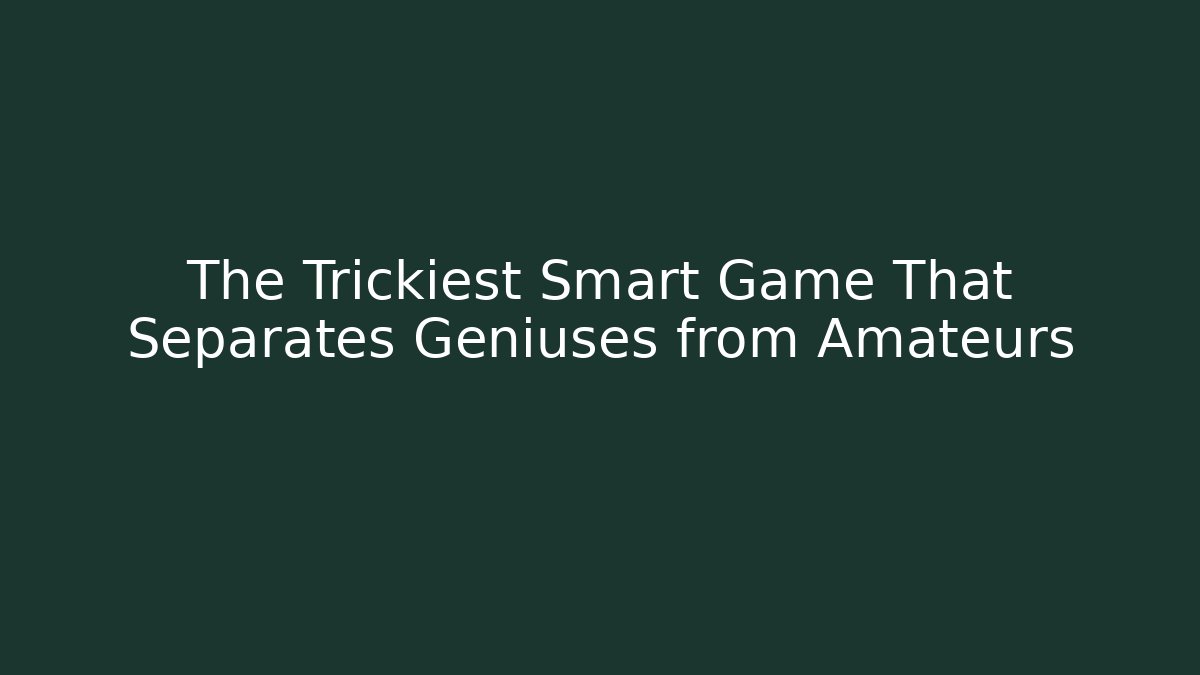 The Trickiest Smart Game That Separates Geniuses from Amateurs