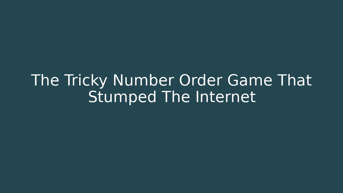 The Tricky Number Order Game That Stumped The Internet - Create More Assets