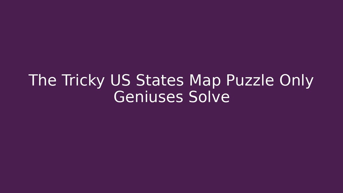 The Tricky US States Map Puzzle Only Geniuses Solve - Create More Assets