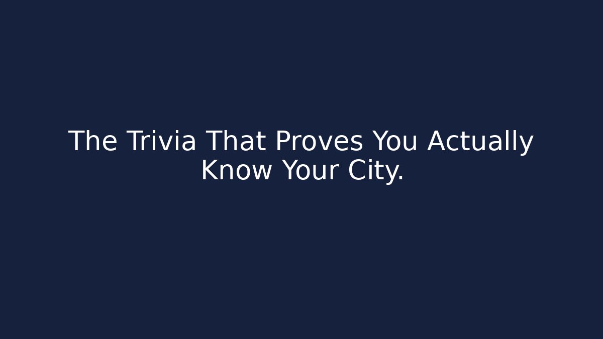 The Trivia That Proves You Actually Know Your City.