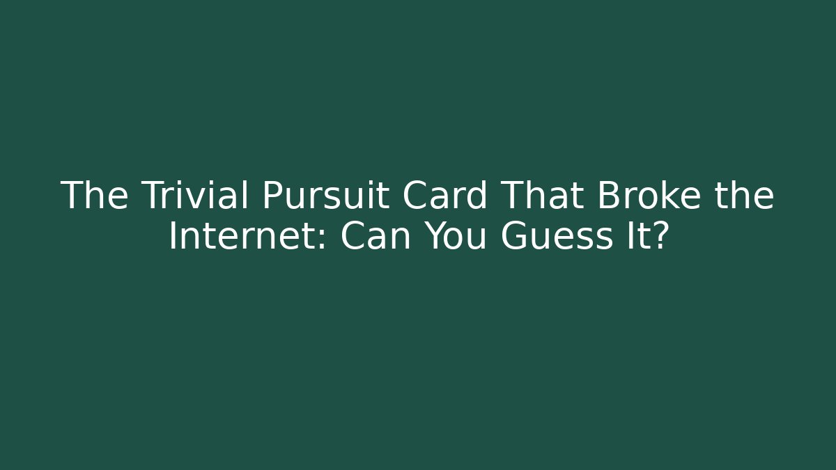 The Trivial Pursuit Card That Broke the Internet: Can You Guess It?