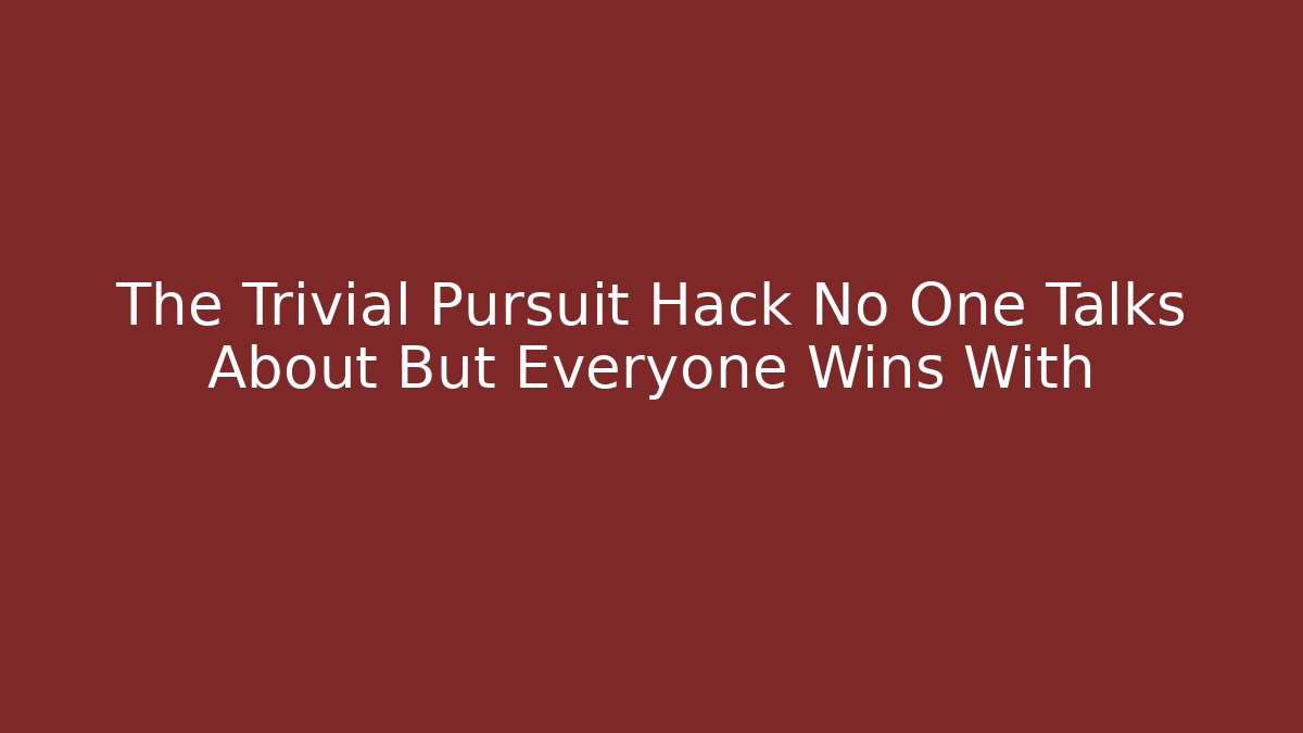 The Trivial Pursuit Hack No One Talks About But Everyone Wins With