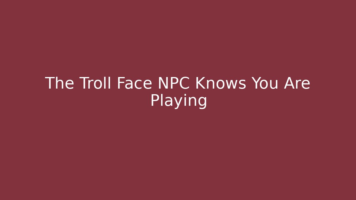 The Troll Face NPC Knows You Are Playing - Create More Assets