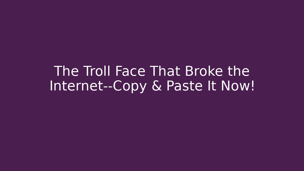 The Troll Face That Broke the Internet—Copy & Paste It Now! - Create More Assets