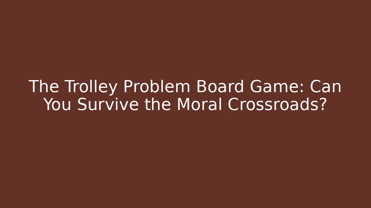 The Trolley Problem Board Game: Can You Survive the Moral Crossroads?