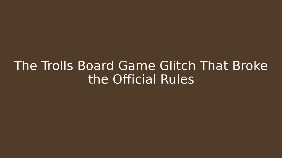 The Trolls Board Game Glitch That Broke the Official Rules