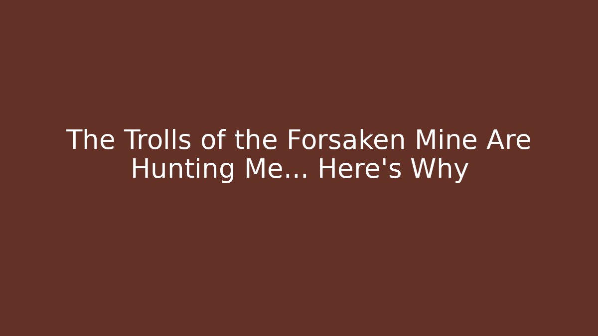 The Trolls of the Forsaken Mine Are Hunting Me… Here's Why