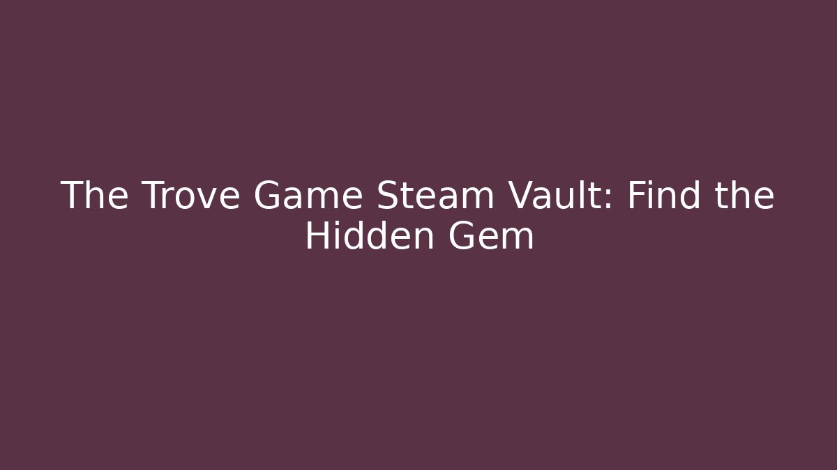 The Trove Game Steam Vault: Find the Hidden Gem