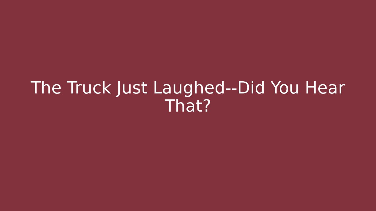 The Truck Just Laughed—Did You Hear That?