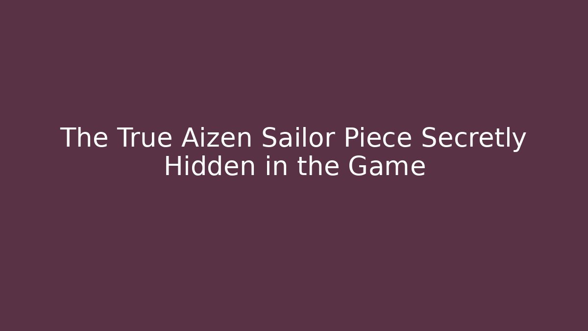 The True Aizen Sailor Piece Secretly Hidden in the Game