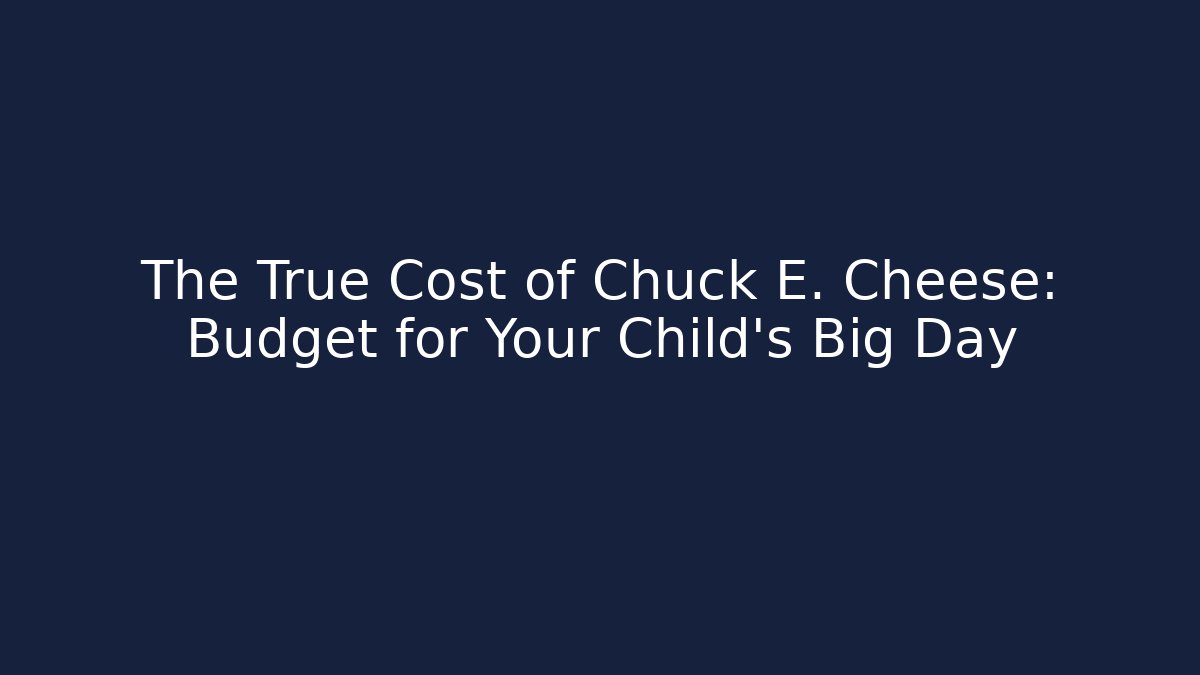 The True Cost of Chuck E. Cheese: Budget for Your Child's Big Day