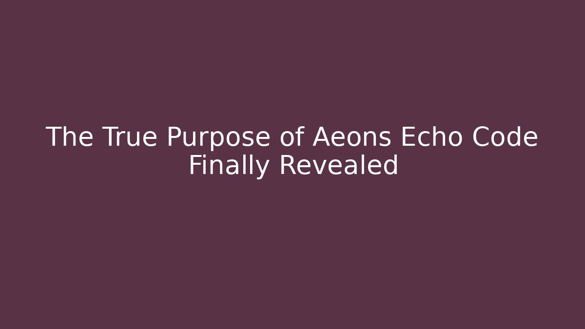 The True Purpose of Aeons Echo Code Finally Revealed