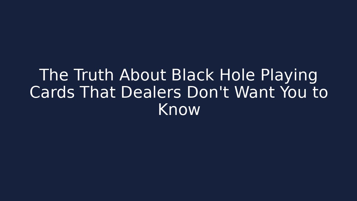 The Truth About Black Hole Playing Cards That Dealers Don't Want You to Know