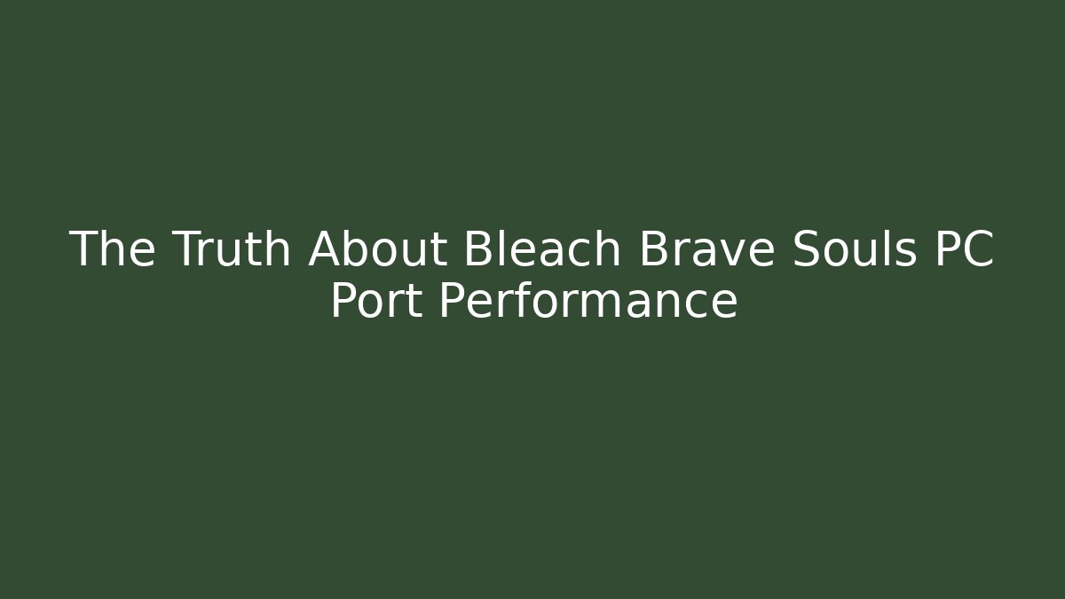 The Truth About Bleach Brave Souls PC Port Performance